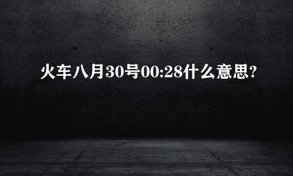 火车八月30号00:28什么意思?