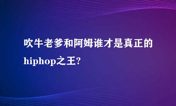 吹牛老爹和阿姆谁才是真正的hiphop之王?