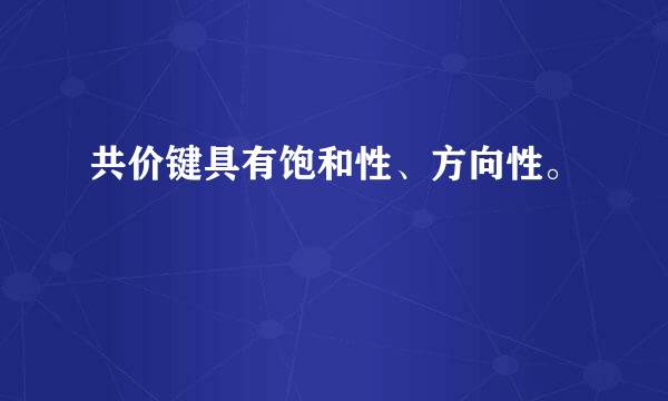 共价键具有饱和性、方向性。