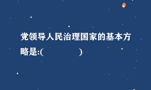 党领导人民治理国家的基本方略是:(    )