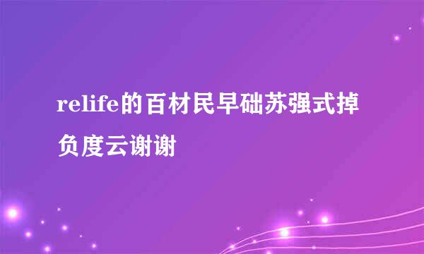 relife的百材民早础苏强式掉负度云谢谢