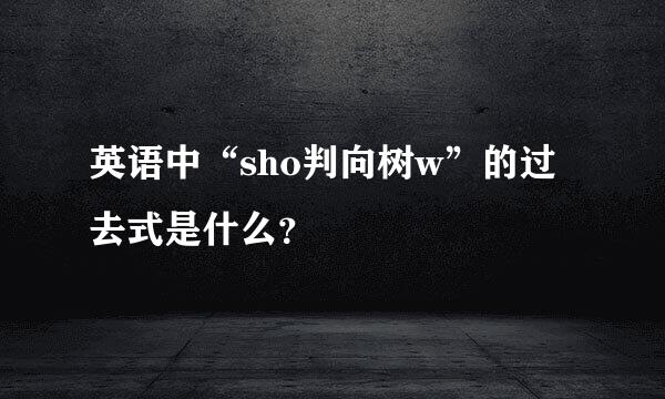 英语中“sho判向树w”的过去式是什么？