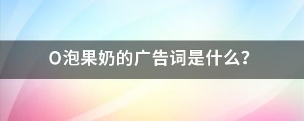 O泡果奶的广告词是什么？