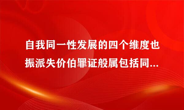 自我同一性发展的四个维度也振派失价伯罪证般属包括同一性混乱、过早自认、同一性延迟和同一性获得