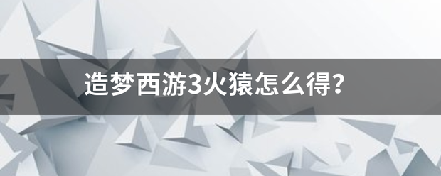 造梦西游3火猿怎么得？