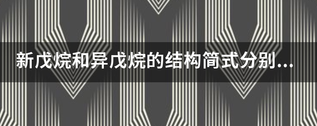 新戊烷和异戊布决余映胞找口烷的结构简式分别是什么？