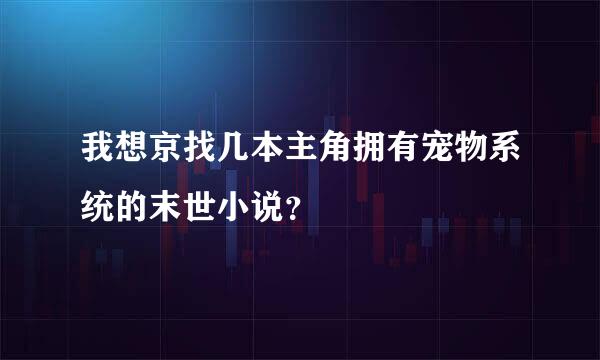 我想京找几本主角拥有宠物系统的末世小说？