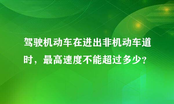 驾驶机动车在进出非机动车道时，最高速度不能超过多少？