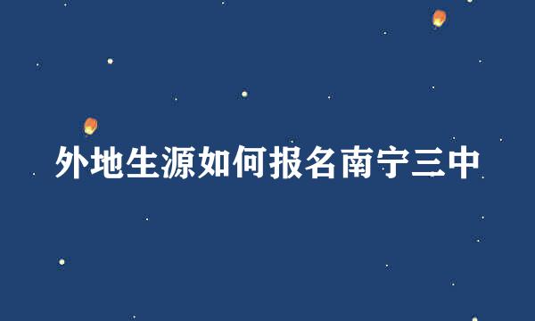 外地生源如何报名南宁三中