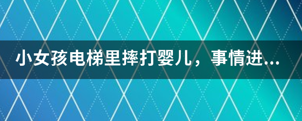 小女孩电梯里摔打婴儿，杂技湖比事情进展？