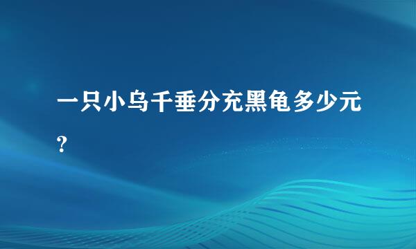 一只小乌千垂分充黑龟多少元？