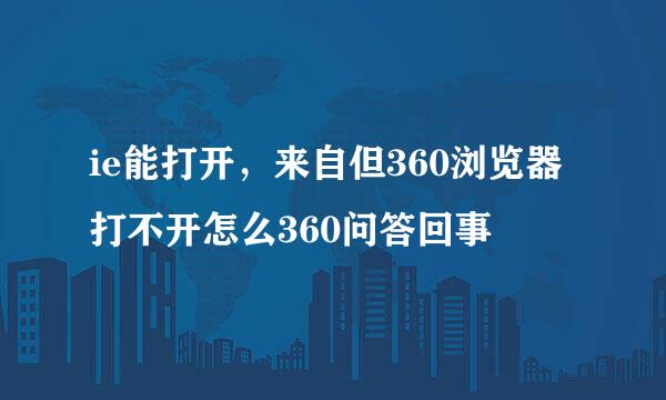 ie能打开，来自但360浏览器打不开怎么360问答回事