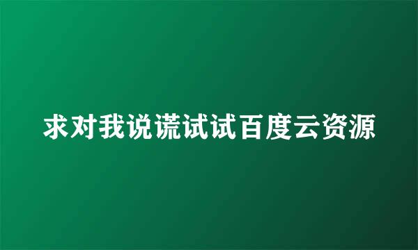 求对我说谎试试百度云资源