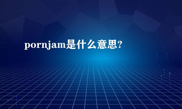 pornjam是什么意思?