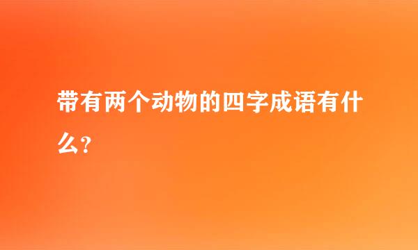 带有两个动物的四字成语有什么？