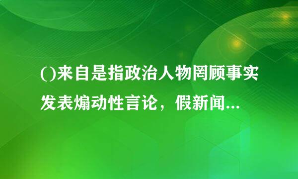 ()来自是指政治人物罔顾事实发表煽动性言论，假新闻泛滥成灾。A.后真相B.后西方C.后秩序D.后民主