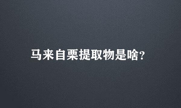 马来自栗提取物是啥？