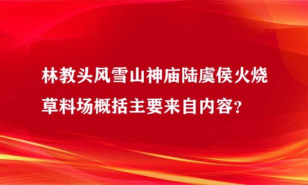 林教头风雪山神庙陆虞侯火烧草料场概括主要来自内容？