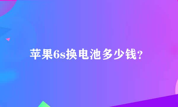 苹果6s换电池多少钱？