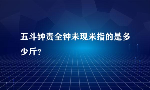 五斗钟责全钟未现米指的是多少斤？