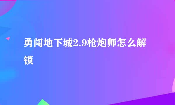 勇闯地下城2.9枪炮师怎么解锁