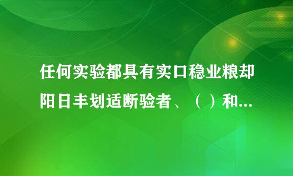 任何实验都具有实口稳业粮却阳日丰划适断验者、（）和实验对象3个基本因素。