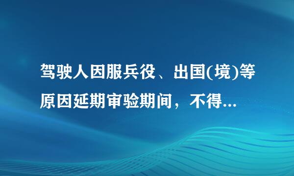 驾驶人因服兵役、出国(境)等原因延期审验期间，不得驾驶机动车。