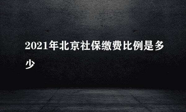 2021年北京社保缴费比例是多少