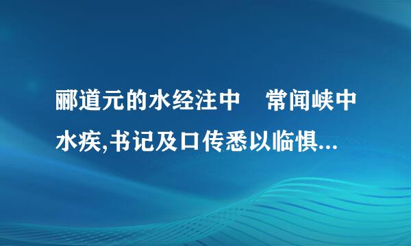 郦道元的水经注中 常闻峡中水疾,书记及口传悉以临惧相戒,曾无称有山水之美也的翻译