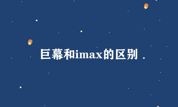 巨幕和imax的区别