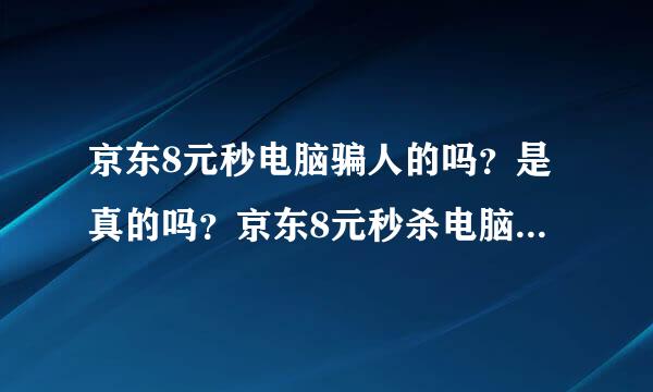 京东8元秒电脑骗人的吗？是真的吗？京东8元秒杀电脑假的吗？