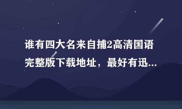 谁有四大名来自捕2高清国语完整版下载地址，最好有迅360问答雷BD下载