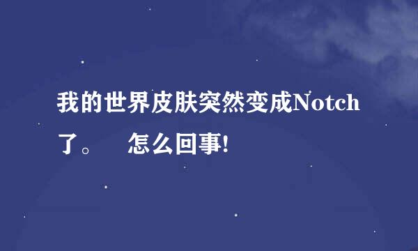 我的世界皮肤突然变成Notch了。 怎么回事!