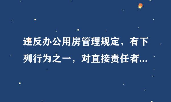 违反办公用房管理规定，有下列行为之一，对直接责任者和领导责任者，情节较重的，给予警告或者严重警告处分...