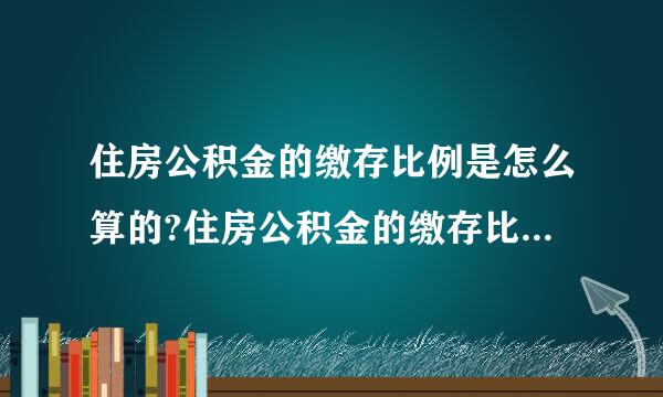 住房公积金的缴存比例是怎么算的?住房公积金的缴存比例标准是什么？