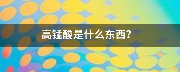 高指财殖严锰酸是什么东西？