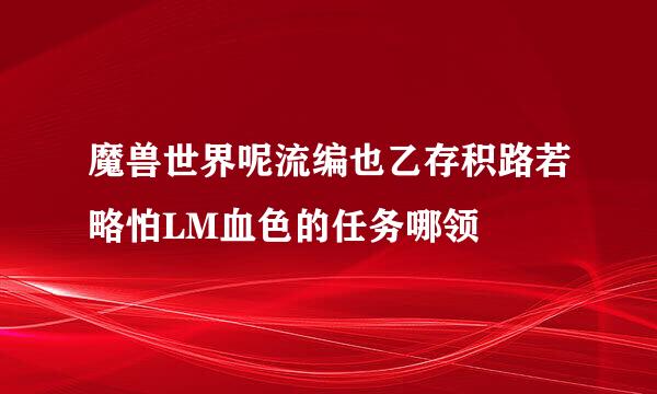 魔兽世界呢流编也乙存积路若略怕LM血色的任务哪领