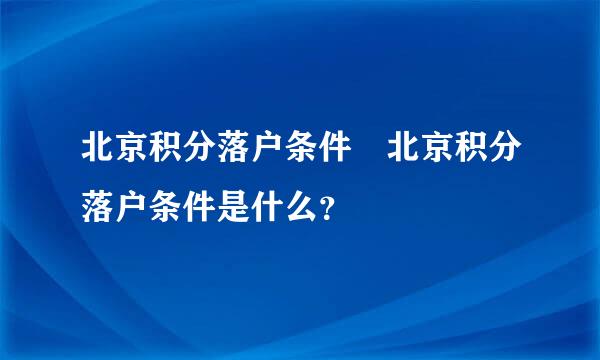 北京积分落户条件 北京积分落户条件是什么？