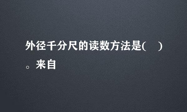 外径千分尺的读数方法是( )。来自