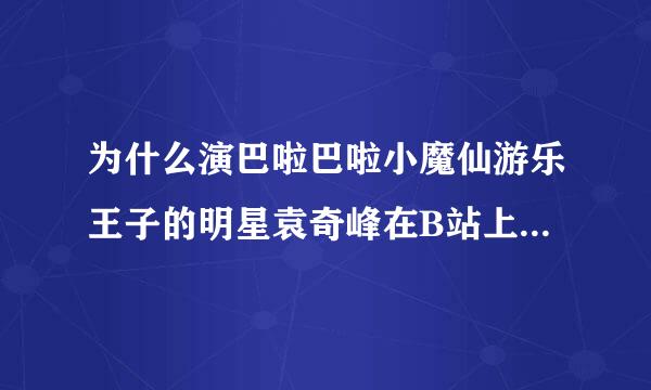 为什么演巴啦巴啦小魔仙游乐王子的明星袁奇峰在B站上，有很多粉丝骂他？