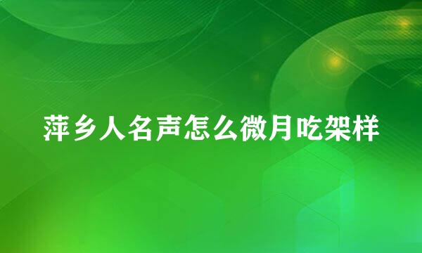 萍乡人名声怎么微月吃架样