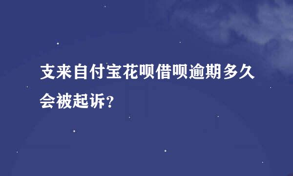 支来自付宝花呗借呗逾期多久会被起诉？