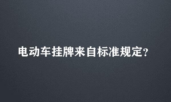 电动车挂牌来自标准规定？