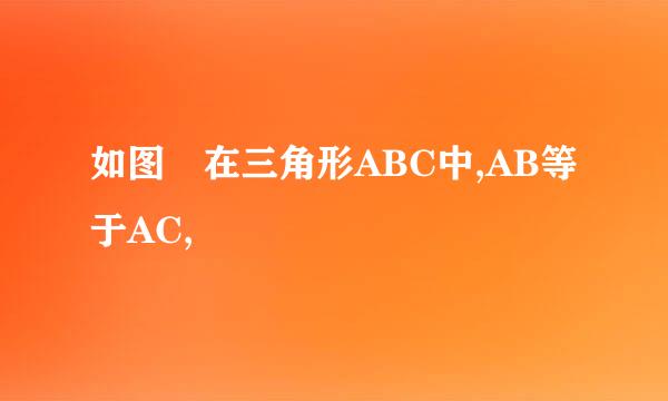 如图 在三角形ABC中,AB等于AC,