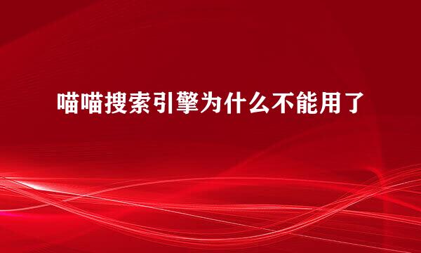 喵喵搜索引擎为什么不能用了