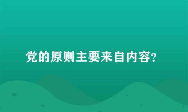 党的原则主要来自内容？