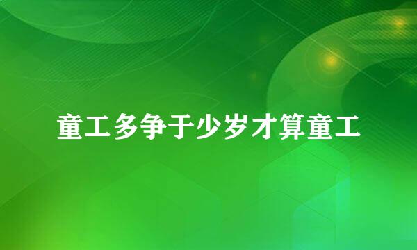 童工多争于少岁才算童工