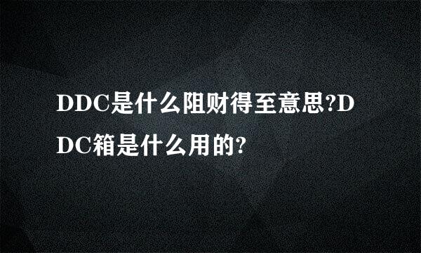 DDC是什么阻财得至意思?DDC箱是什么用的?