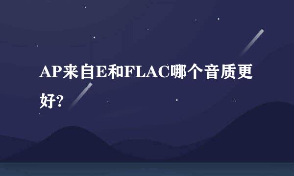 AP来自E和FLAC哪个音质更好?