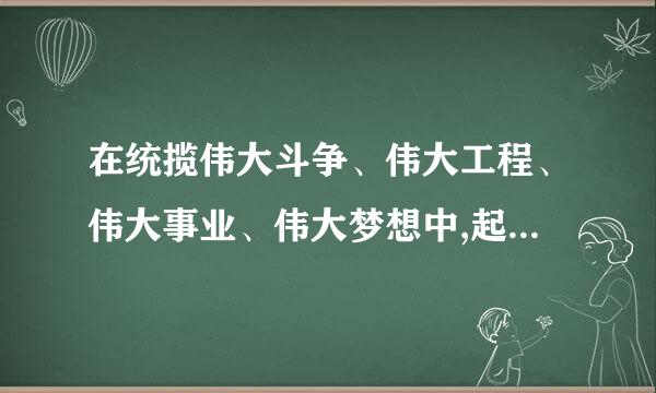 在统揽伟大斗争、伟大工程、伟大事业、伟大梦想中,起决定来自性作用的是()。